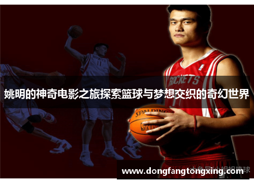 姚明的神奇电影之旅探索篮球与梦想交织的奇幻世界