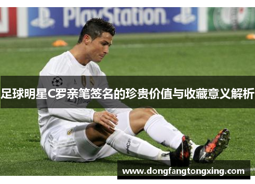 足球明星C罗亲笔签名的珍贵价值与收藏意义解析