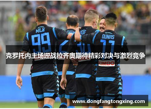 克罗托内主场迎战拉齐奥期待精彩对决与激烈竞争