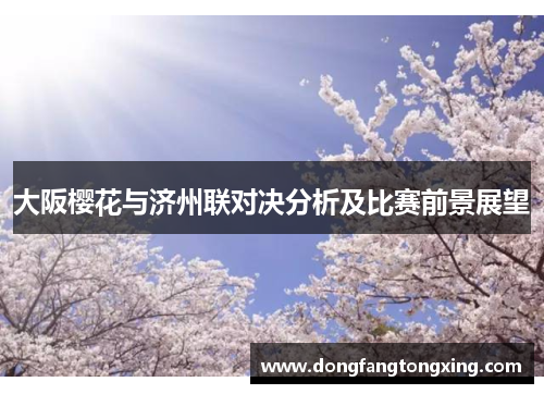 大阪樱花与济州联对决分析及比赛前景展望