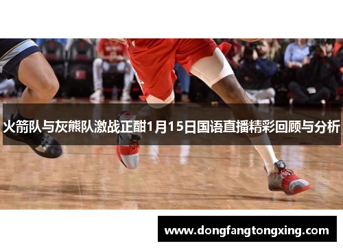 火箭队与灰熊队激战正酣1月15日国语直播精彩回顾与分析