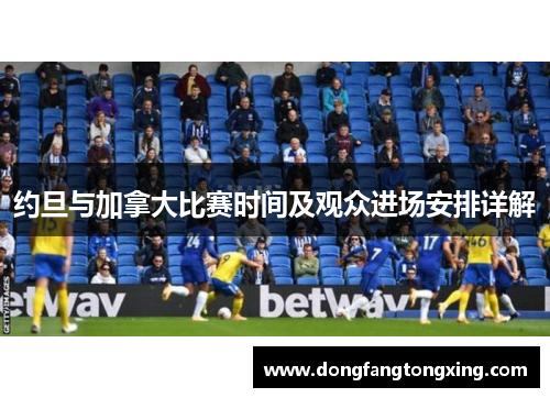 约旦与加拿大比赛时间及观众进场安排详解