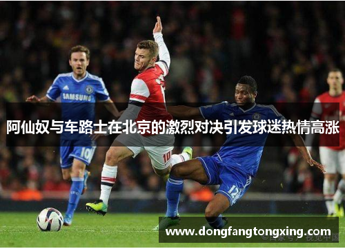 阿仙奴与车路士在北京的激烈对决引发球迷热情高涨